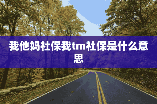 我他妈社保我tm社保是什么意思